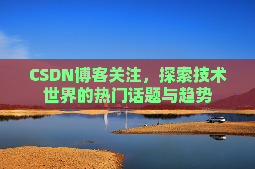 CSDN博客关注，探索技术世界的热门话题与趋势